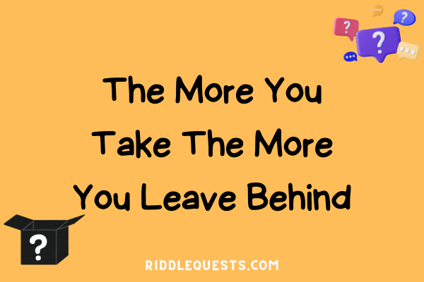 The More You Take The More You Leave Behind